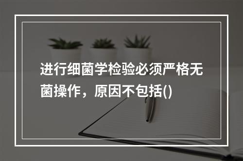 进行细菌学检验必须严格无菌操作，原因不包括()