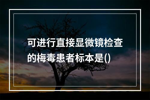 可进行直接显微镜检查的梅毒患者标本是()