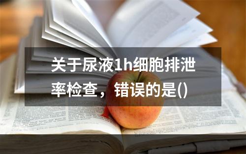 关于尿液1h细胞排泄率检查，错误的是()