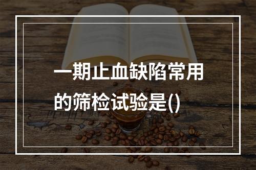 一期止血缺陷常用的筛检试验是()