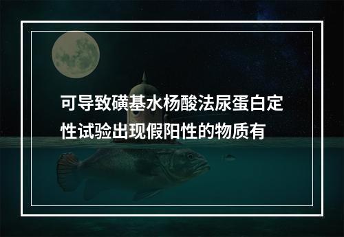 可导致磺基水杨酸法尿蛋白定性试验出现假阳性的物质有