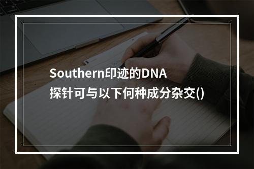 Southern印迹的DNA探针可与以下何种成分杂交()