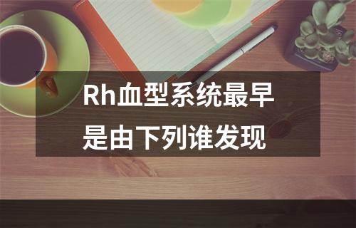 Rh血型系统最早是由下列谁发现