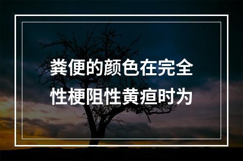 粪便的颜色在完全性梗阻性黄疸时为