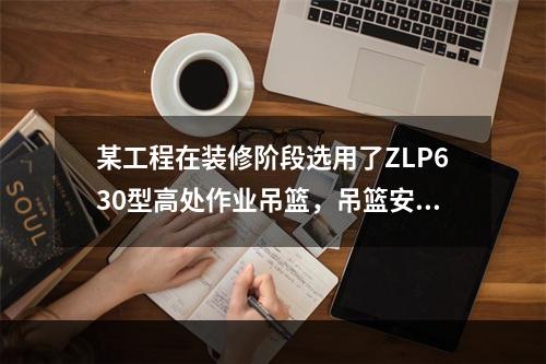 某工程在装修阶段选用了ZLP630型高处作业吊篮，吊篮安装完