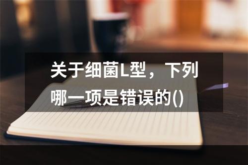 关于细菌L型，下列哪一项是错误的()