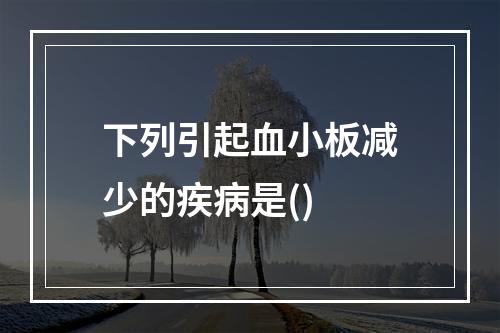 下列引起血小板减少的疾病是()