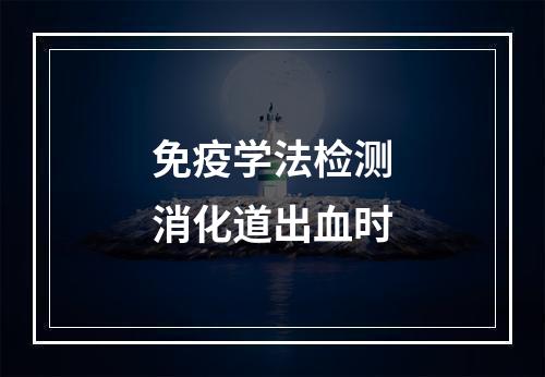 免疫学法检测消化道出血时