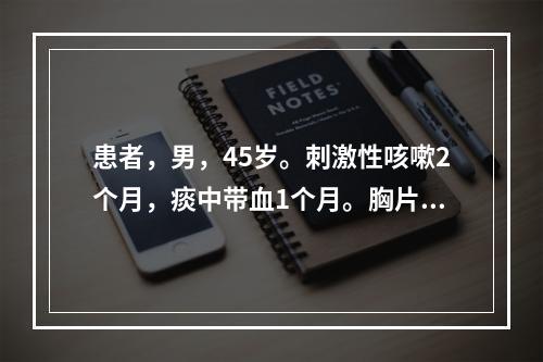 患者，男，45岁。刺激性咳嗽2个月，痰中带血1个月。胸片显示