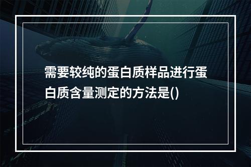 需要较纯的蛋白质样品进行蛋白质含量测定的方法是()