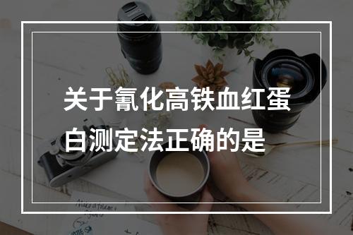 关于氰化高铁血红蛋白测定法正确的是