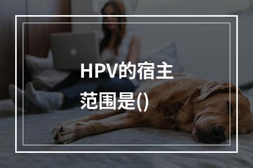 HPV的宿主范围是()