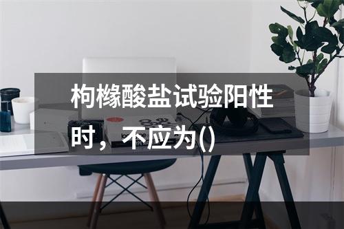 枸橼酸盐试验阳性时，不应为()