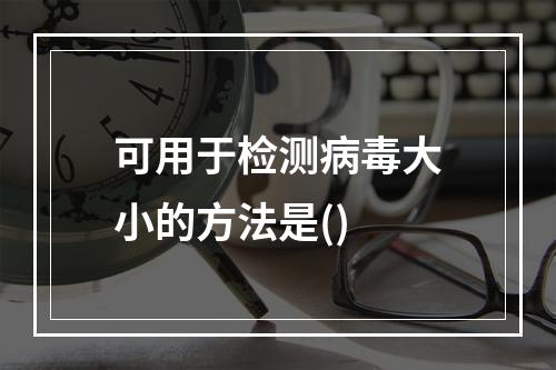 可用于检测病毒大小的方法是()