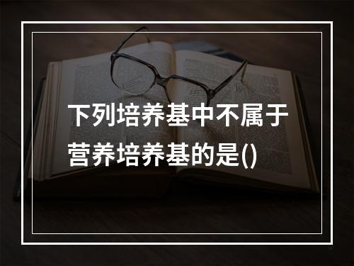 下列培养基中不属于营养培养基的是()