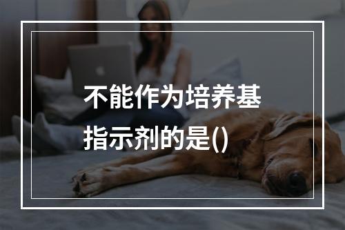 不能作为培养基指示剂的是()