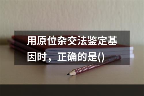 用原位杂交法鉴定基因时，正确的是()