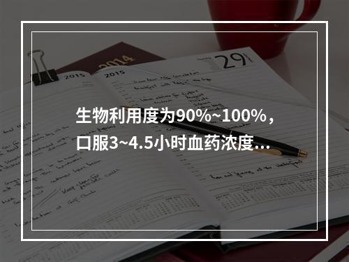 生物利用度为90%~100%，口服3~4.5小时血药浓度达峰