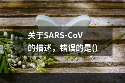 关于SARS-CoV的描述，错误的是()