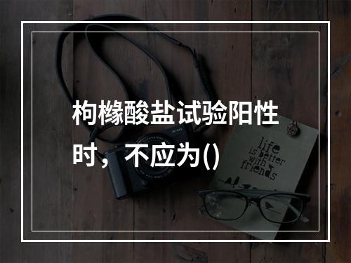 枸橼酸盐试验阳性时，不应为()