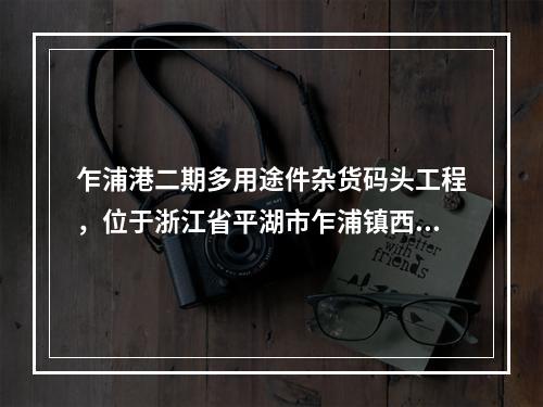 乍浦港二期多用途件杂货码头工程，位于浙江省平湖市乍浦镇西南杭