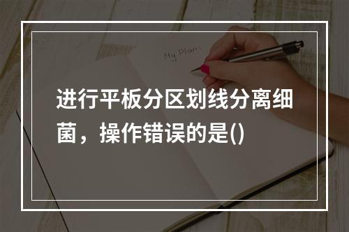 进行平板分区划线分离细菌，操作错误的是()