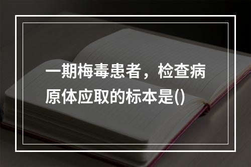 一期梅毒患者，检查病原体应取的标本是()