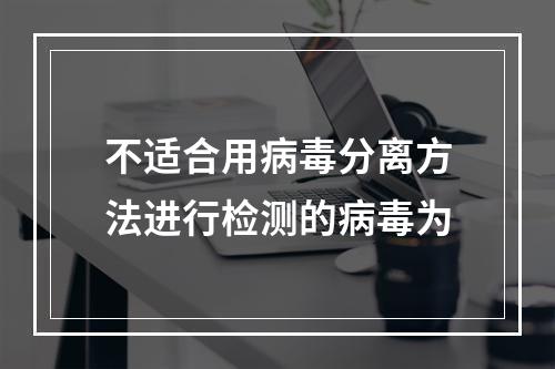 不适合用病毒分离方法进行检测的病毒为