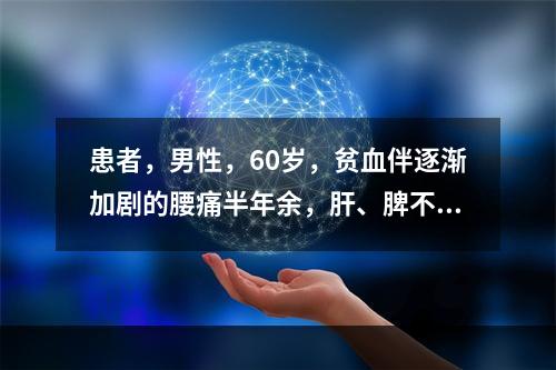 患者，男性，60岁，贫血伴逐渐加剧的腰痛半年余，肝、脾不大，