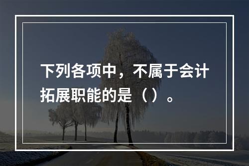 下列各项中，不属于会计拓展职能的是（ ）。