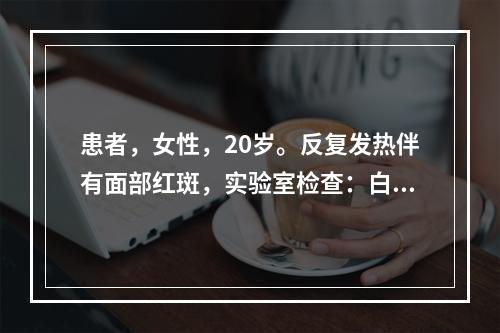 患者，女性，20岁。反复发热伴有面部红斑，实验室检查：白细胞