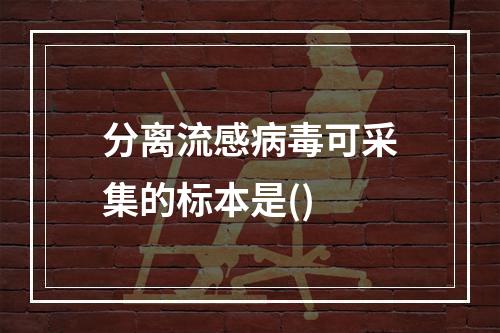 分离流感病毒可采集的标本是()