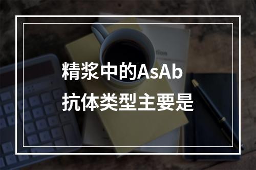 精浆中的AsAb抗体类型主要是