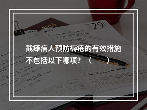 截瘫病人预防褥疮的有效措施不包括以下哪项？（　　）