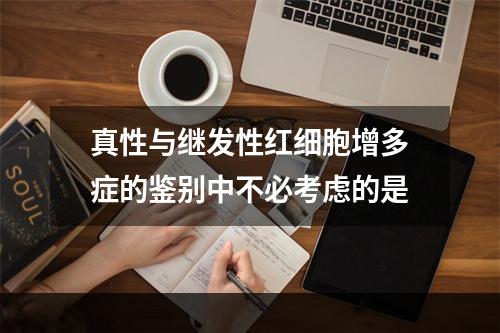 真性与继发性红细胞增多症的鉴别中不必考虑的是