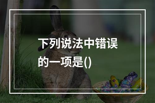 下列说法中错误的一项是()