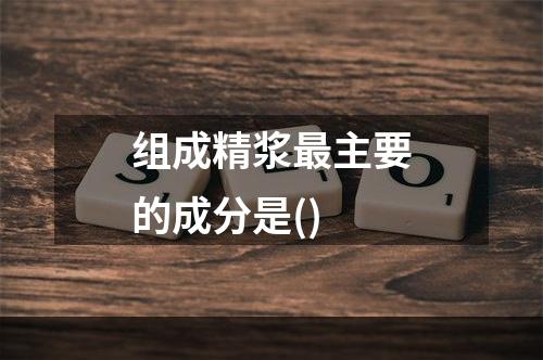 组成精浆最主要的成分是()