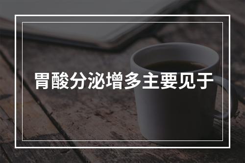 胃酸分泌增多主要见于