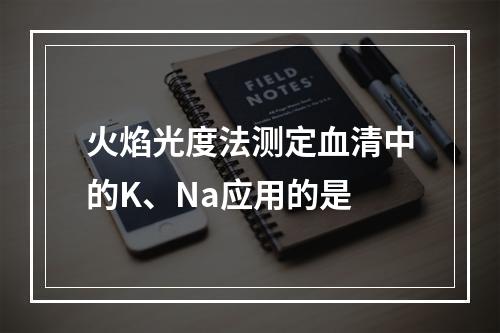 火焰光度法测定血清中的K、Na应用的是