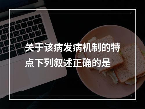 关于该病发病机制的特点下列叙述正确的是