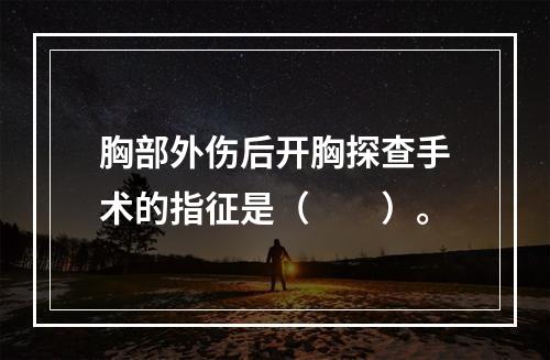 胸部外伤后开胸探查手术的指征是（　　）。