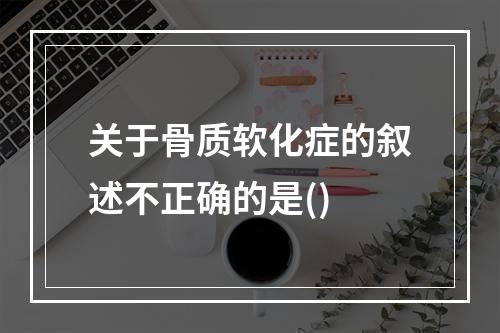 关于骨质软化症的叙述不正确的是()