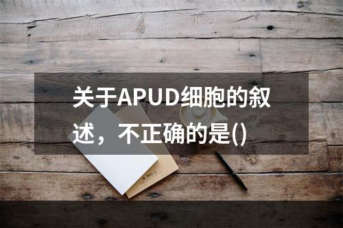 关于APUD细胞的叙述，不正确的是()