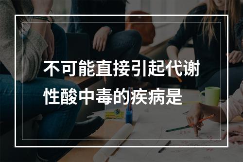 不可能直接引起代谢性酸中毒的疾病是