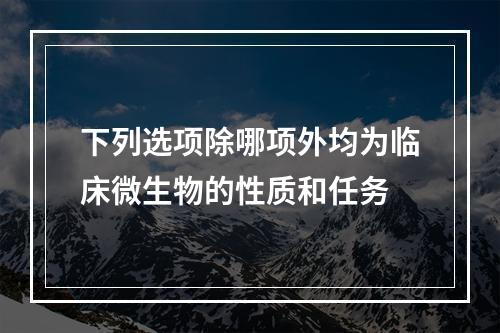 下列选项除哪项外均为临床微生物的性质和任务