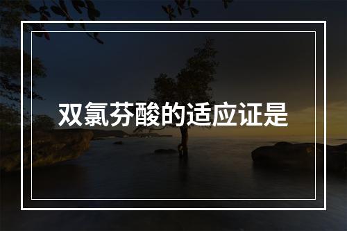 双氯芬酸的适应证是