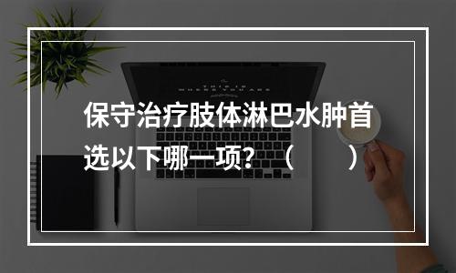 保守治疗肢体淋巴水肿首选以下哪一项？（　　）