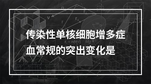 传染性单核细胞增多症血常规的突出变化是