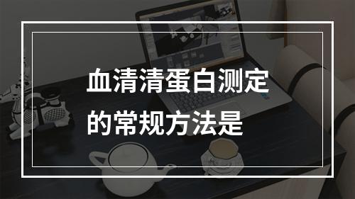 血清清蛋白测定的常规方法是