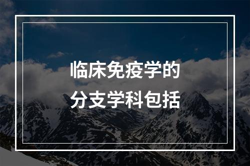 临床免疫学的分支学科包括